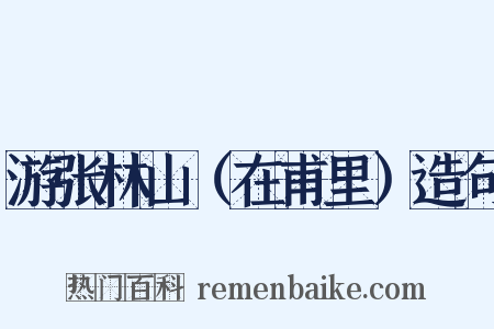 游张林山（在甫里）造句是什么意思的图片